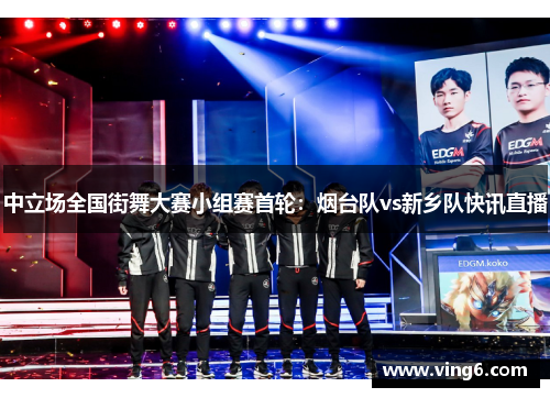 中立场全国街舞大赛小组赛首轮：烟台队vs新乡队快讯直播