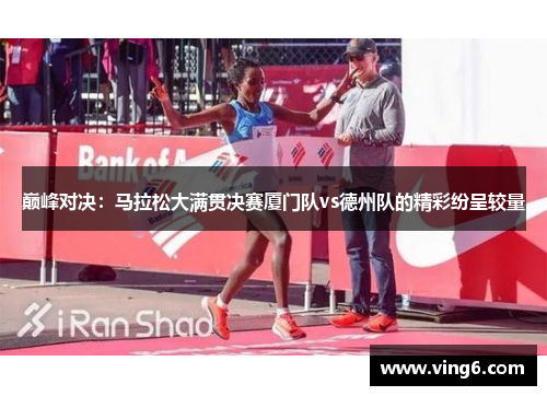 巅峰对决：马拉松大满贯决赛厦门队vs德州队的精彩纷呈较量